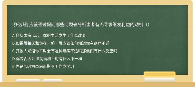 应该通过提问哪些问题来分析患者有无寻求继发利益的动机（）