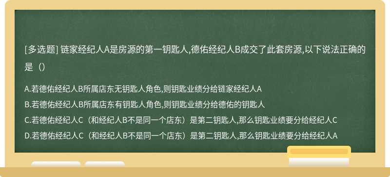 链家经纪人A是房源的第一钥匙人,德佑经纪人B成交了此套房源,以下说法正确的是（）