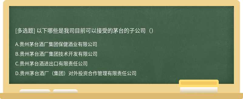 以下哪些是我司目前可以接受的茅台的子公司（）