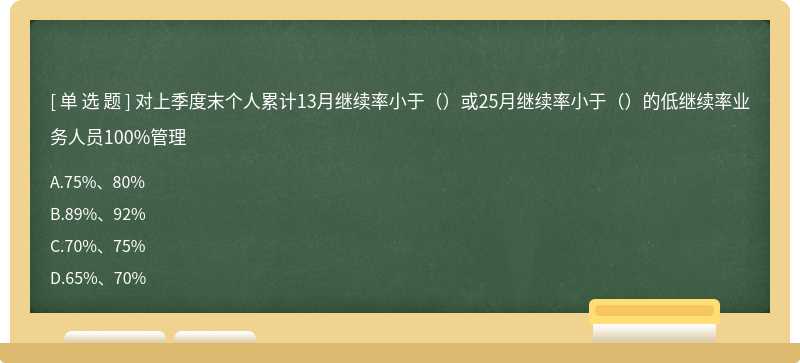 对上季度末个人累计13月继续率小于（）或25月继续率小于（）的低继续率业务人员100%管理