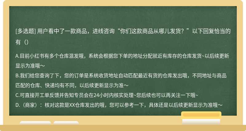 用户看中了一款商品，进线咨询“你们这款商品从哪儿发货？”以下回复恰当的有（）