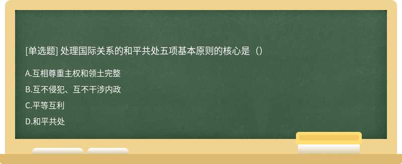 处理国际关系的和平共处五项基本原则的核心是（）