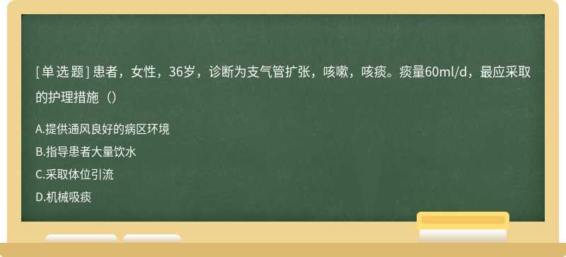 患者，女性，36岁，诊断为支气管扩张，咳嗽，咳痰。痰量60ml/d，最应采取的护理措施（）