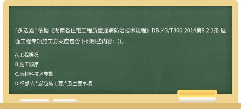 依据《湖南省住宅工程质量通病防治技术规程》DBJ43/T306-2014第8.2.1条,屋面工程专项施工方案应包含下列哪些内容:（)。