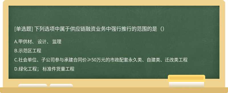 下列选项中属于供应链融资业务中强行推行的范围的是（）