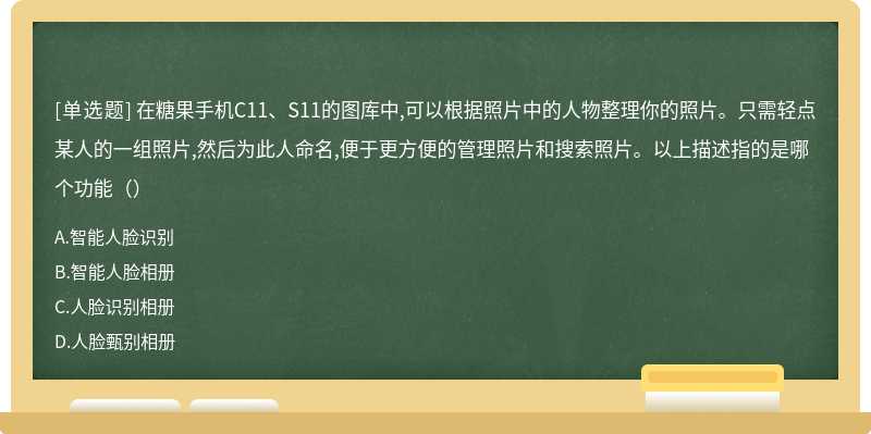 在糖果手机C11、S11的图库中,可以根据照片中的人物整理你的照片。只需轻点某人的一组照片,然后为此人命名,便于更方便的管理照片和搜索照片。以上描述指的是哪个功能（）