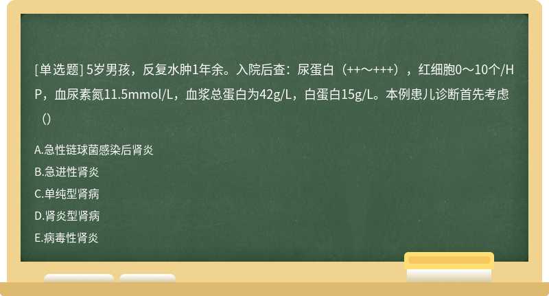 5岁男孩，反复水肿1年余。入院后查：尿蛋白（++～+++），红细胞0～10个/HP，血尿素氮11.5mmol/L，血浆总蛋白为42g/L，白蛋白15g/L。本例患儿诊断首先考虑（）