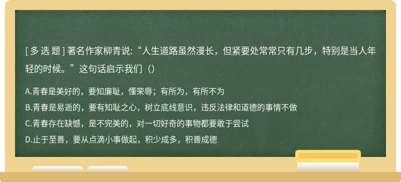 著名作家柳青说:“人生道路虽然漫长，但紧要处常常只有几步，特别是当人年轻的时候。”这句话启示我们（）