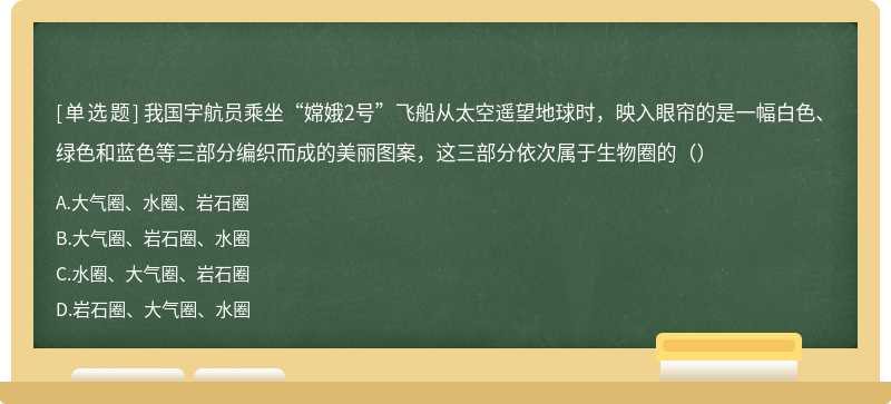 我国宇航员乘坐“嫦娥2号”飞船从太空遥望地球时，映入眼帘的是一幅白色、绿色和蓝色等三部分编织而成的美丽图案，这三部分依次属于生物圈的（）