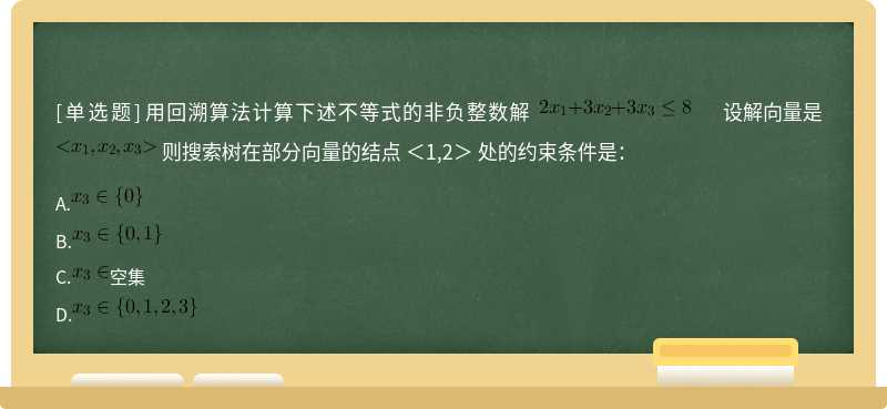 用回溯算法计算下述不等式的非负整数解   设解向量是   则搜索树在部分向量的结点 ＜1,2＞ 处的约束条件是：