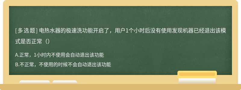 电热水器的极速洗功能开启了，用户1个小时后没有使用发现机器已经退出该模式是否正常（）