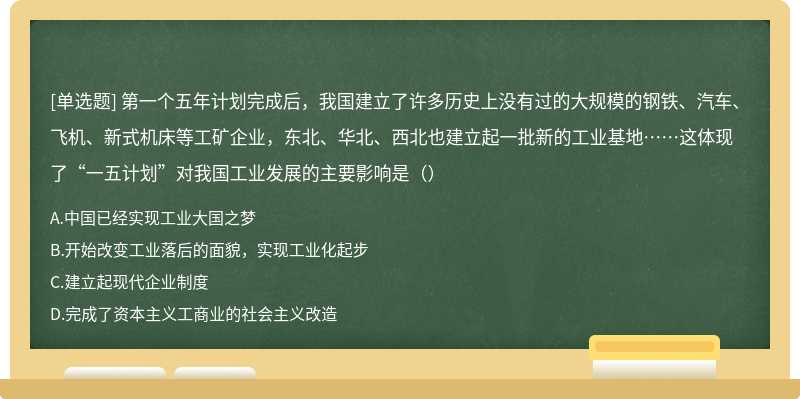 第一个五年计划完成后，我国建立了许多历史上没有过的大规模的钢铁、汽车、飞机、新式机床等工矿企业，东北、华北、西北也建立起一批新的工业基地……这体现了“一五计划”对我国工业发展的主要影响是（）