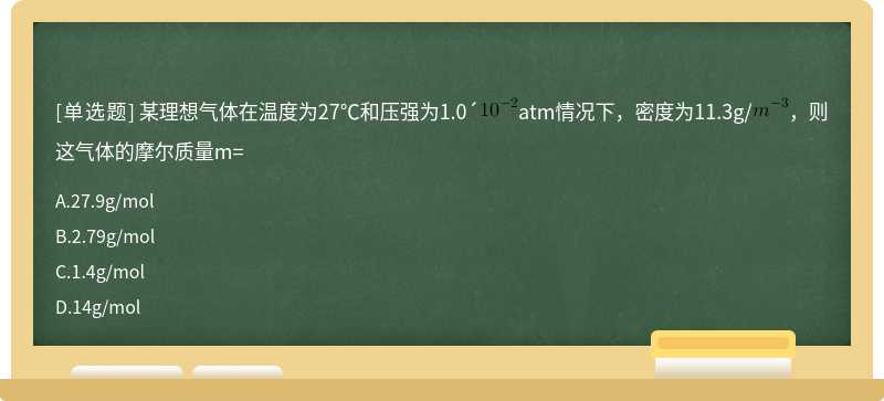 某理想气体在温度为27℃和压强为1.0´atm情况下，密度为11.3g/，则这气体的摩尔质量m=