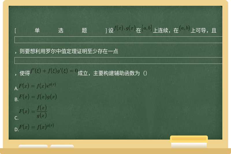 设在上连续，在上可导，且，则要想利用罗尔中值定理证明至少存在一点，使得成立，主要构建辅助函数为（）