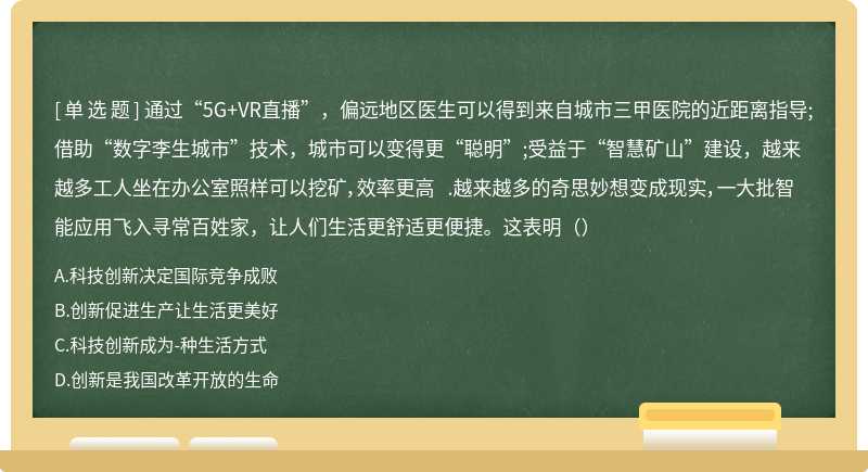 通过“5G+VR直播”，偏远地区医生可以得到来自城市三甲医院的近距离指导;借助“数字李生城市”技术，城市可以变得更“聪明”;受益于“智慧矿山”建设，越来越多工人坐在办公室照样可以挖矿，效率更高 .越来越多的奇思妙想变成现实，一大批智能应用飞入寻常百姓家，让人们生活更舒适更便捷。这表明（）