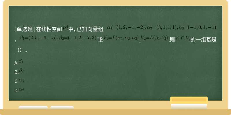 在线性空间中，已知向量组 ， 设,,则的一组基是（）。