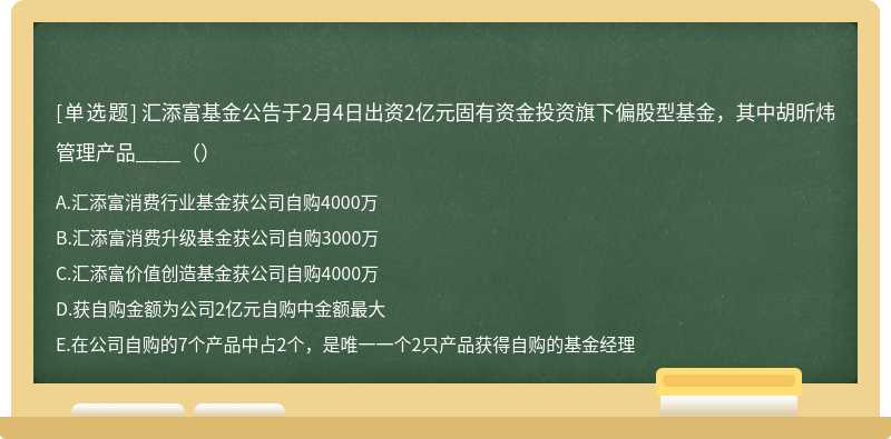 汇添富基金公告于2月4日出资2亿元固有资金投资旗下偏股型基金，其中胡昕炜管理产品____（）