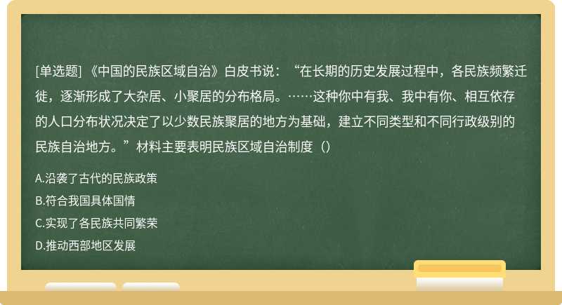 《中国的民族区域自治》白皮书说：“在长期的历史发展过程中，各民族频繁迁徙，逐渐形成了大杂居、小聚居的分布格局。……这种你中有我、我中有你、相互依存的人口分布状况决定了以少数民族聚居的地方为基础，建立不同类型和不同行政级别的民族自治地方。”材料主要表明民族区域自治制度（）