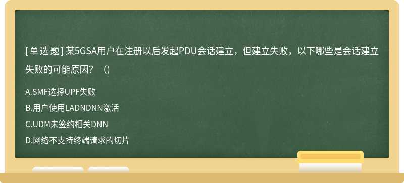 某5GSA用户在注册以后发起PDU会话建立，但建立失败，以下哪些是会话建立失败的可能原因？（)