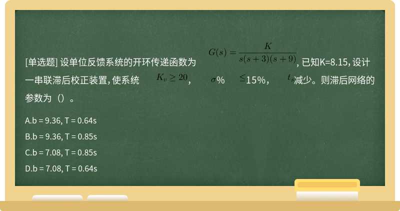 设单位反馈系统的开环传递函数为      , 已知K=8.15，设计一串联滞后校正装置，使系统      ，      %      15%，      减少。则滞后网络的参数为（）。