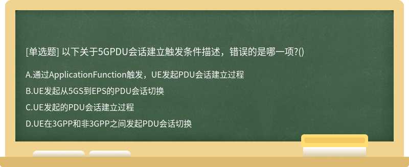 以下关于5GPDU会话建立触发条件描述，错误的是哪一项?()