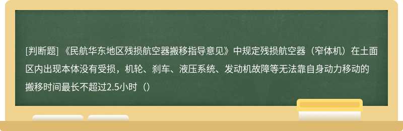 《民航华东地区残损航空器搬移指导意见》中规定残损航空器（窄体机）在土面区内出现本体没有受损，机轮、刹车、液压系统、发动机故障等无法靠自身动力移动的搬移时间最长不超过2.5小时（）