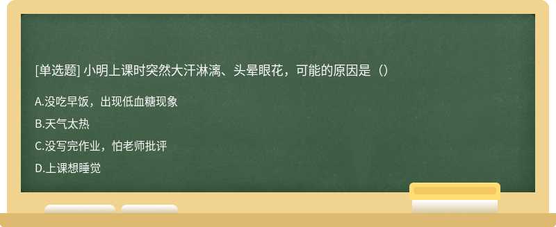 小明上课时突然大汗淋漓、头晕眼花，可能的原因是（）