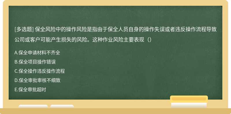 保全风险中的操作风险是指由于保全人员自身的操作失误或者违反操作流程导致公司或客户可能产生损失的风险。这种作业风险主要表现（）