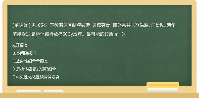 男，65岁。下颌磨牙区黏膜破溃，牙槽突骨 面外露并长期溢脓，牙松动。两年前接受过 扁桃体癌行放疗60Gy放疗。最可能的诊断 是（）