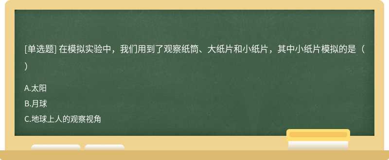 在模拟实验中，我们用到了观察纸筒、大纸片和小纸片，其中小纸片模拟的是（）