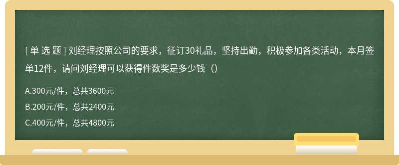 刘经理按照公司的要求，征订30礼品，坚持出勤，积极参加各类活动，本月签单12件，请问刘经理可以获得件数奖是多少钱（）