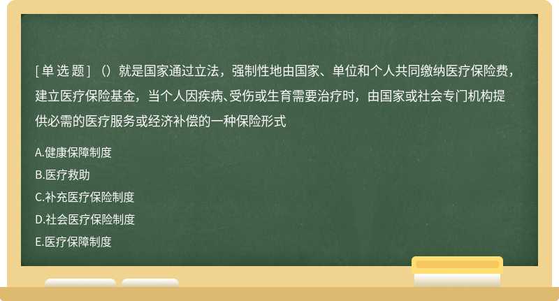 （）就是国家通过立法，强制性地由国家、单位和个人共同缴纳医疗保险费， 建立医疗保险基金， 当个人因疾病、受伤或生育需要治疗时， 由国家或社会专门机构提供必需的医疗服务或经济补偿的一种保险形式