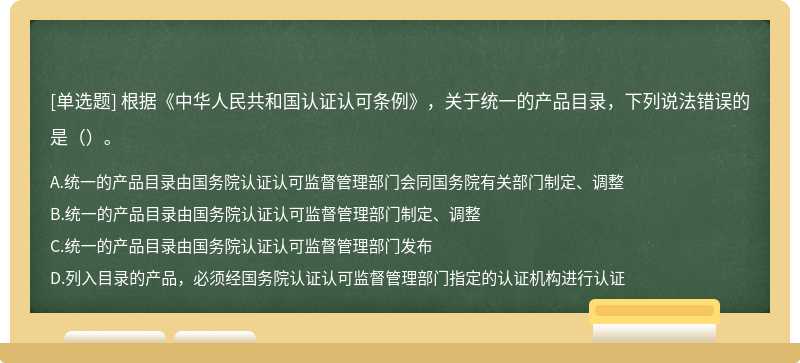 根据《中华人民共和国认证认可条例》，关于统一的产品目录，下列说法错误的是（）。