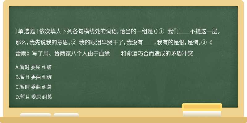 依次填人下列各句横线处的词语，恰当的一组是（）① 我们＿＿不提这一层。那么，我先说我的意思。② 我的眼泪早哭干了，我没有＿＿，我有的是恨，是悔。③ 《雷雨》写了周、鲁两家八个人由于血缘＿＿和命运巧合而造成的矛盾冲突