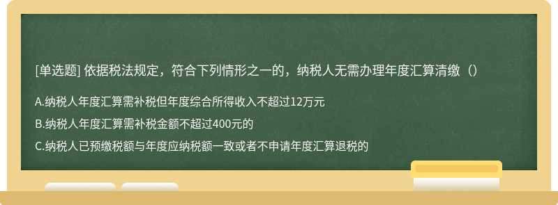 依据税法规定，符合下列情形之一的，纳税人无需办理年度汇算清缴（）