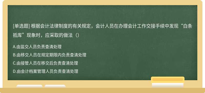 根据会计法律制度的有关规定，会计人员在办理会计工作交接手续中发现“白条抵库”现象时，应采取的做法（）