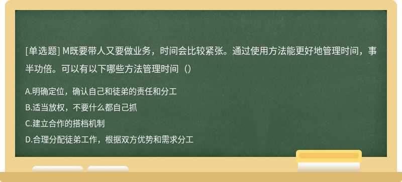 M既要带人又要做业务，时间会比较紧张。通过使用方法能更好地管理时间，事半功倍。可以有以下哪些方法管理时间（）