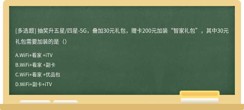 抽奖升五星/四星-5G，叠加30元礼包，赠卡200元加装“智家礼包”，其中30元礼包需要加装的是（）