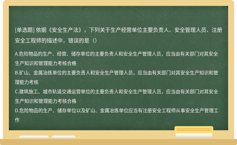 依据《安全生产法》，下列关于生产经营单位主要负责人、安全管理人员、注册安全工程师的描述中，错误的是（）