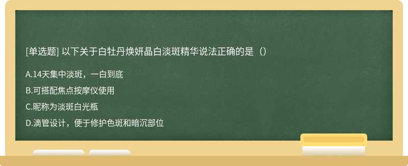 以下关于白牡丹焕妍晶白淡斑精华说法正确的是（）