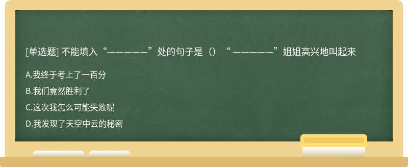 不能填入“—————”处的句子是（）“ —————”姐姐高兴地叫起来