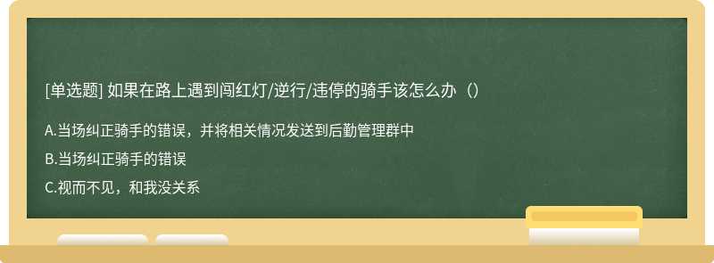 如果在路上遇到闯红灯/逆行/违停的骑手该怎么办（）