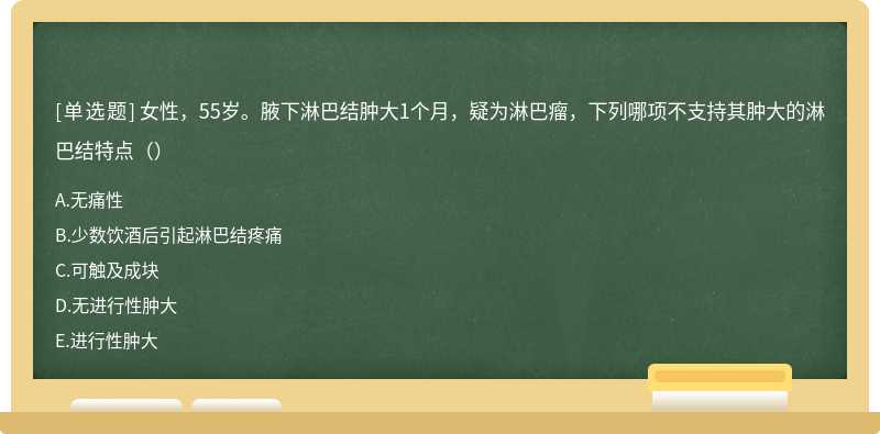 女性，55岁。腋下淋巴结肿大1个月，疑为淋巴瘤，下列哪项不支持其肿大的淋巴结特点（）