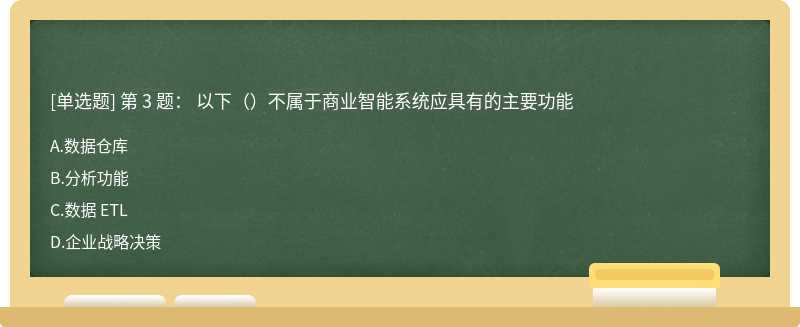 第 3 题： 以下（）不属于商业智能系统应具有的主要功能