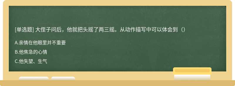 大侄子问后，他就把头摇了两三摇。从动作描写中可以体会到（）