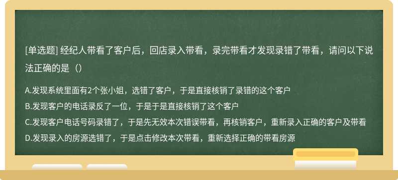 经纪人带看了客户后，回店录入带看，录完带看才发现录错了带看，请问以下说法正确的是（）