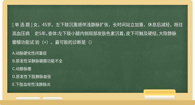 女，45岁。左下肢沉重感伴浅静脉扩张，长时间站立加重，休息后减轻，既往高血压病 史5年。查体:左下肢小腿内侧局部皮肤色素沉着，皮下可触及硬结，大隐静脉瓣膜功能试 验（+）。最可能的诊断是（）