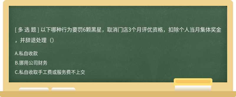 以下哪种行为要罚6颗黑星，取消门店3个月评优资格，扣除个人当月集体奖金，并辞退处理（）