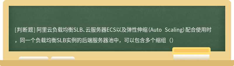 阿里云负载均衡SLB、云服务器ECS以及弹性伸缩（Auto Scaling）配合使用时，同一个负载均衡SLB实例的后端服务器池中，可以包含多个缩组（）