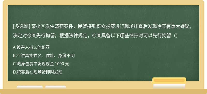 某小区发生盗窃案件，民警接到群众报案进行现场排查后发现徐某有重大嫌疑， 决定对徐某先行拘留。根据法律规定，徐某具备以下哪些情形时可以先行拘留（）